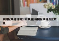 中国区块链培训公司数量[我国区块链企业数量]