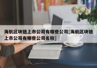 海航区块链上市公司有哪些公司[海航区块链上市公司有哪些公司名称]