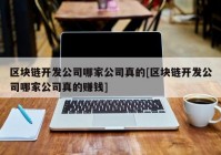 区块链开发公司哪家公司真的[区块链开发公司哪家公司真的赚钱]