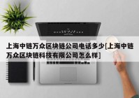 上海中链万众区块链公司电话多少[上海中链万众区块链科技有限公司怎么样]