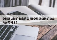 全球区块链矿业龙头公司[全球区块链矿业龙头公司排名]