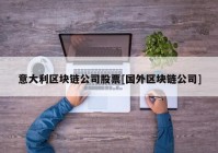 意大利区块链公司股票[国外区块链公司]