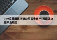 340家英国区块链公司宣告破产[英国区块链产业联盟]