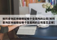 如何查询区块链地址哪个交易所的公司[如何查询区块链地址哪个交易所的公司是否正规]