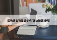 区块链公司是骗子吗[区块链正规吗]