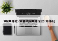 带区块链的公司名称[区块链行业公司排名]