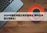 2020中国区块链公司市值排名[国内区块链公司排名]