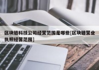 区块链科技公司经营范围是哪些[区块链营业执照经营范围]