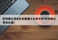 区块链公司文化衫都是什么样子的[区块链公司文化墙]