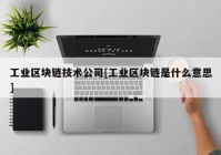 工业区块链技术公司[工业区块链是什么意思]