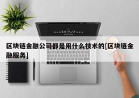 区块链金融公司都是用什么技术的[区块链金融服务]