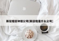 新征程区块链公司[新征程是什么公司]