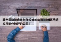 赣州区块链应用制作较好的公司[赣州区块链应用制作较好的公司]