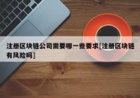 注册区块链公司需要哪一些要求[注册区块链有风险吗]