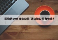 区块链50有哪些公司[区块链公司有哪些?]