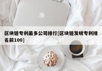 区块链专利最多公司排行[区块链发明专利排名前100]