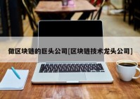 做区块链的巨头公司[区块链技术龙头公司]