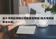 南方电网区块链公司股票有哪些[南方电网股票龙头股]