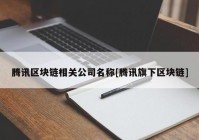 腾讯区块链相关公司名称[腾讯旗下区块链]